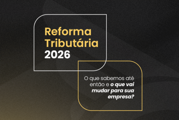Reforma Tributária 2026: O que sabemos até então e o que muda para a sua empresa?