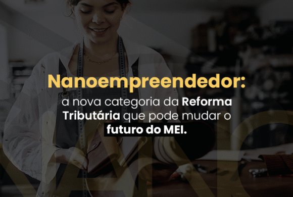 Nanoempreendedor: entenda a nova categoria da Reforma Tributária em 2026. Nanoempreendedor: entenda a nova categoria da Reforma Tributária em 2026.