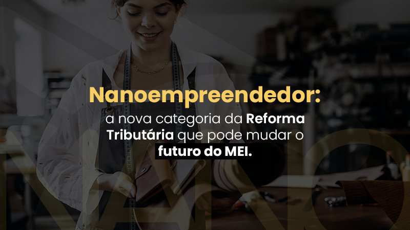 Nanoempreendedor: entenda a nova categoria da Reforma Tributária em 2026. 